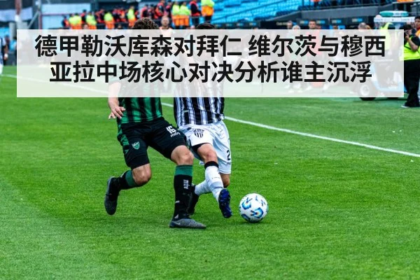 德甲勒沃库森对拜仁 维尔茨与穆西亚拉中场核心对决分析谁主沉浮