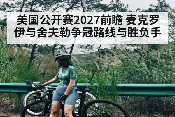 美国公开赛2027前瞻 麦克罗伊与舍夫勒争冠路线与胜负手