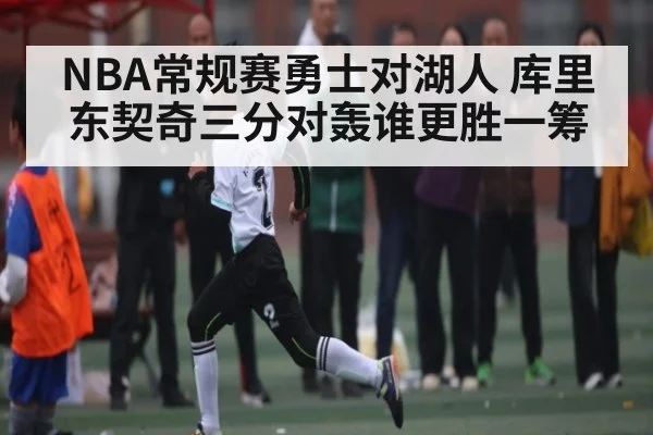 NBA常规赛勇士对湖人 库里东契奇三分对轰谁更胜一筹