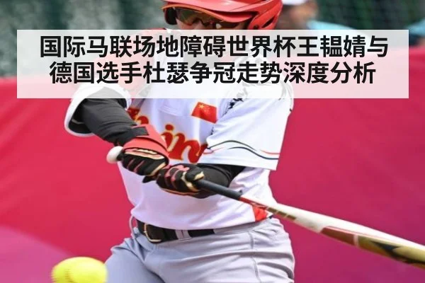 国际马联场地障碍世界杯王韫婧与德国选手杜瑟争冠走势深度分析
